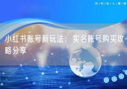 小红书账号新玩法：实名账号购买攻略分享