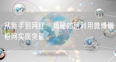 从新手到网红:揭秘如何利用微博刷粉网实现突破。