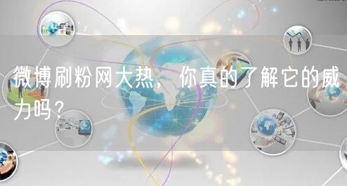 微博刷粉网大热,你真的了解它的威力吗?