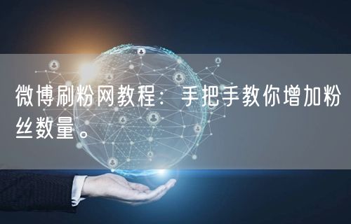 微博刷粉网教程:手把手教你增加粉丝数量。