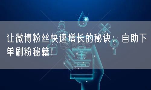 让微博粉丝快速增长的秘诀:自助下单刷粉秘籍!