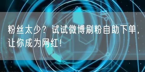 粉丝太少?试试微博刷粉自助下单,让你成为网红!