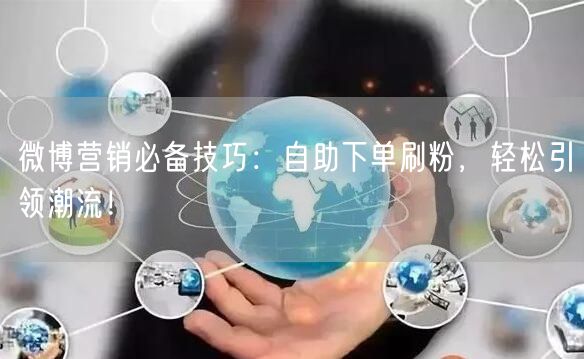 微博营销必备技巧:自助下单刷粉,轻松引领潮流!