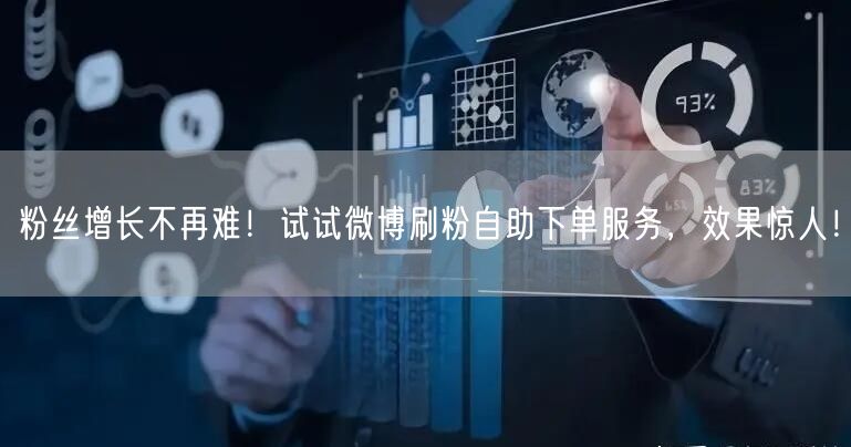 粉丝增长不再难！试试微博刷粉自助下单服务，效果惊人！