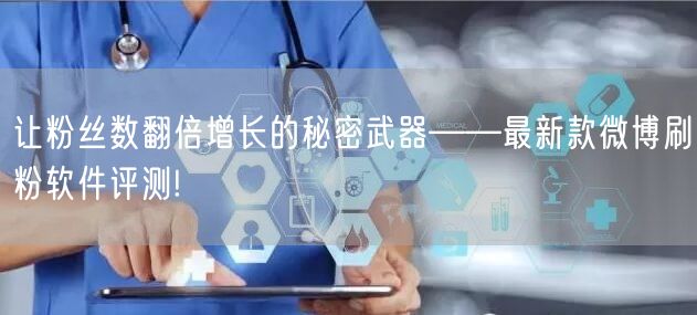 让粉丝数翻倍增长的秘密武器——最新款微博刷粉软件评测!