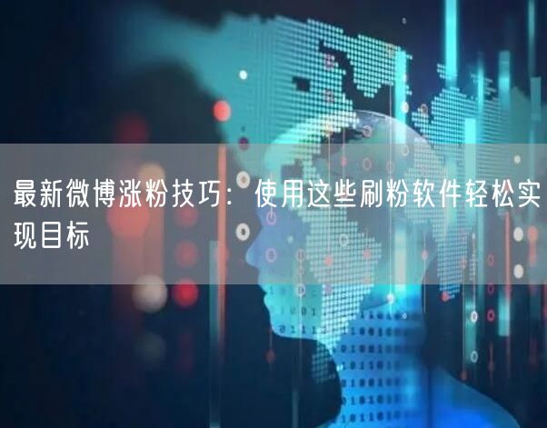 最新微博涨粉技巧：使用这些刷粉软件轻松实现目标