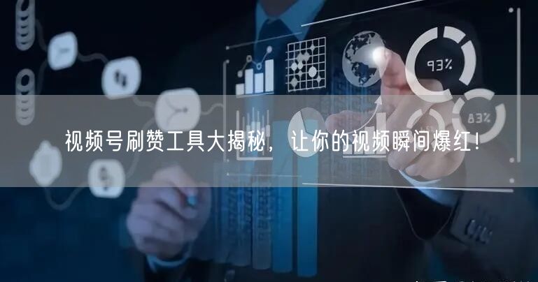 视频号刷赞工具大揭秘,让你的视频瞬间爆红!