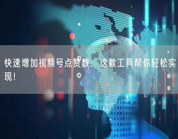 快速增加视频号点赞数,这款工具帮你轻松实现!