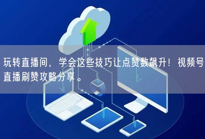 玩转直播间，学会这些技巧让点赞数飙升！视频号直播刷赞攻略分享。
