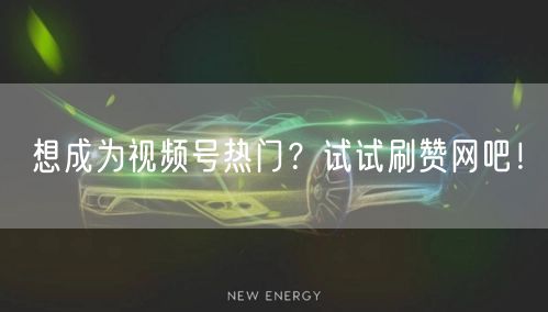想成为视频号热门?试试刷赞网吧!