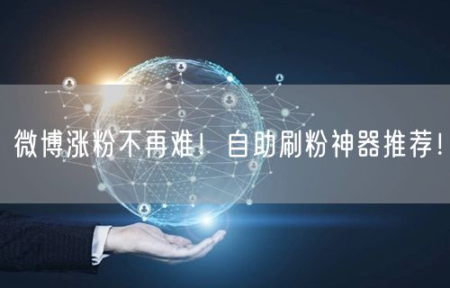 微博涨粉不再难！自助刷粉神器推荐！