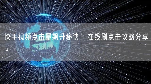 快手视频点击量飙升秘诀:在线刷点击攻略分享。