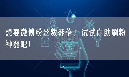 想要微博粉丝数翻倍?试试自助刷粉神器吧!