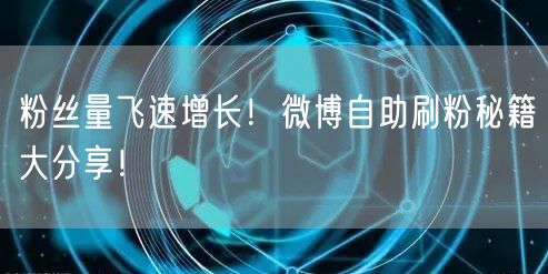 粉丝量飞速增长!微博自助刷粉秘籍大分享!