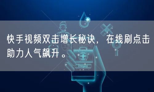 快手视频双击增长秘诀,在线刷点击助力人气飙升。