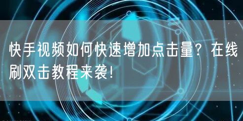 快手视频如何快速增加点击量?在线刷双击教程来袭!