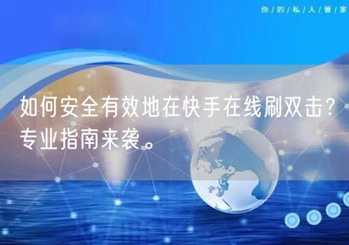 如何安全有效地在快手在线刷双击?专业指南来袭。
