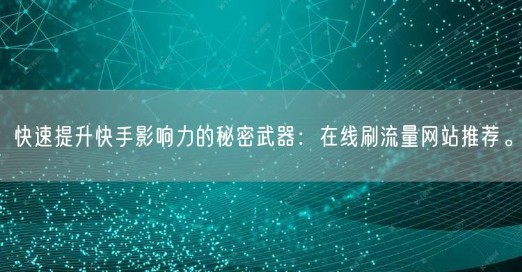 快速提升快手影响力的秘密武器：在线刷流量网站推荐。