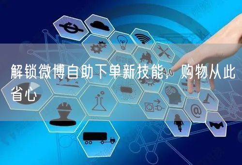 解锁微博自助下单新技能,购物从此省心