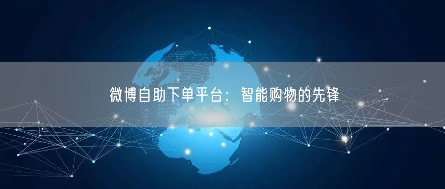 微博自助下单平台:智能购物的先锋