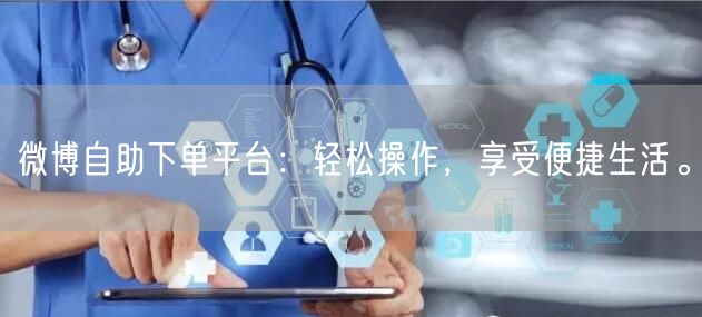 微博自助下单平台:轻松操作,享受便捷生活。