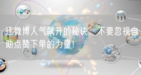 让微博人气飙升的秘诀：不要忽视自助点赞下单的力量！