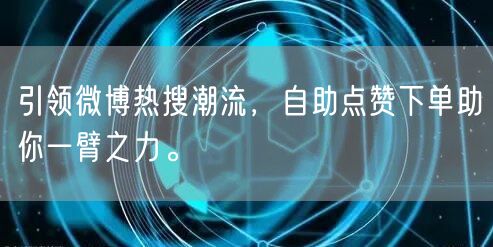 引领微博热搜潮流,自助点赞下单助你一臂之力。