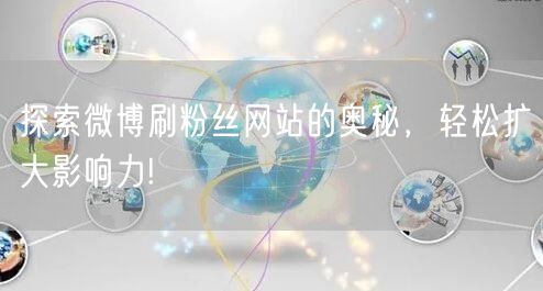 探索微博刷粉丝网站的奥秘,轻松扩大影响力!