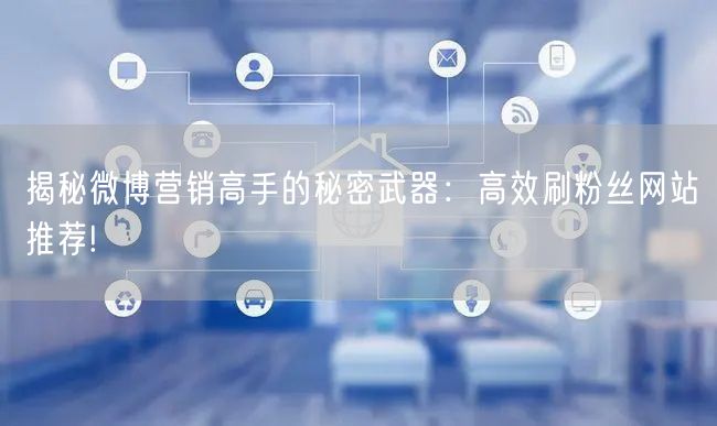 揭秘微博营销高手的秘密武器：高效刷粉丝网站推荐!
