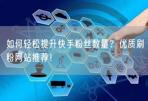 如何轻松提升快手粉丝数量?优质刷粉网站推荐!