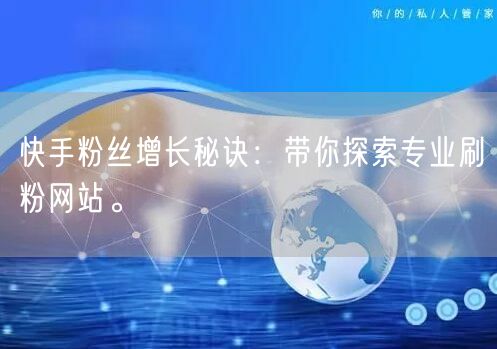 快手粉丝增长秘诀:带你探索专业刷粉网站。