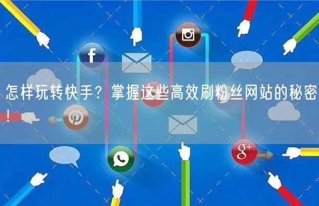 怎样玩转快手?掌握这些高效刷粉丝网站的秘密!