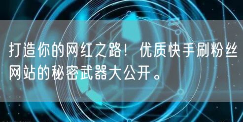 打造你的网红之路!优质快手刷粉丝网站的秘密武器大公开。