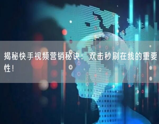 揭秘快手视频营销秘诀:双击秒刷在线的重要性!