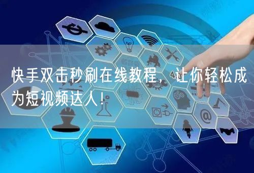 快手双击秒刷在线教程,让你轻松成为短视频达人!