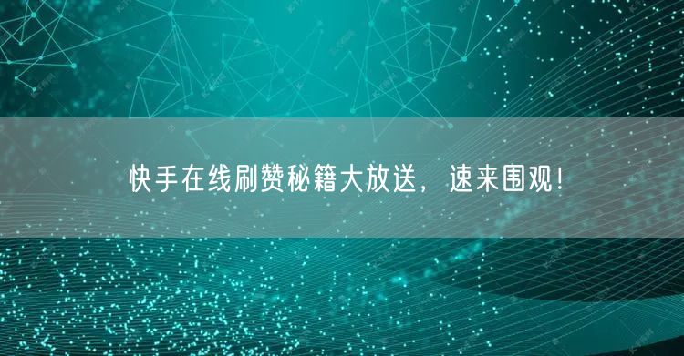 快手在线刷赞秘籍大放送,速来围观!
