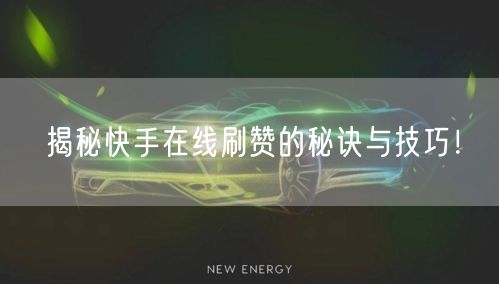 揭秘快手在线刷赞的秘诀与技巧!
