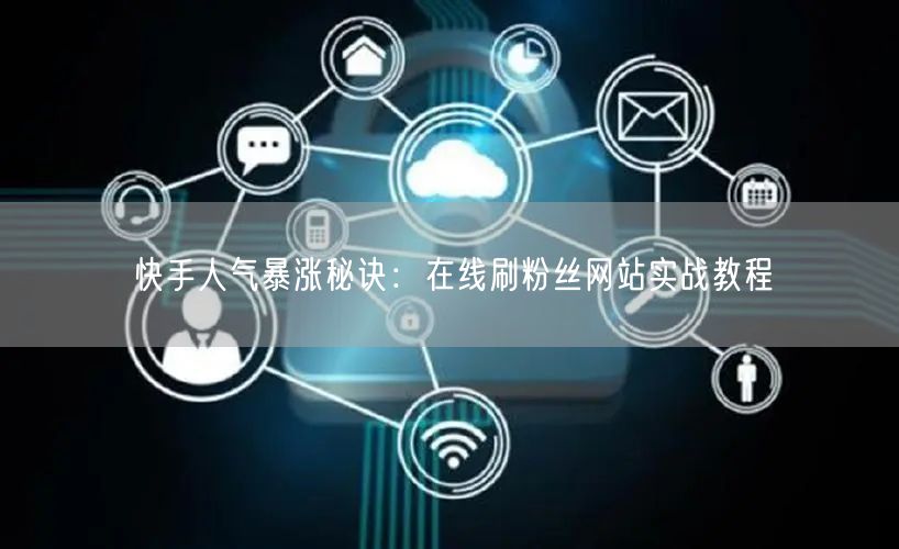 快手人气暴涨秘诀:在线刷粉丝网站实战教程