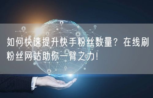 如何快速提升快手粉丝数量?在线刷粉丝网站助你一臂之力!
