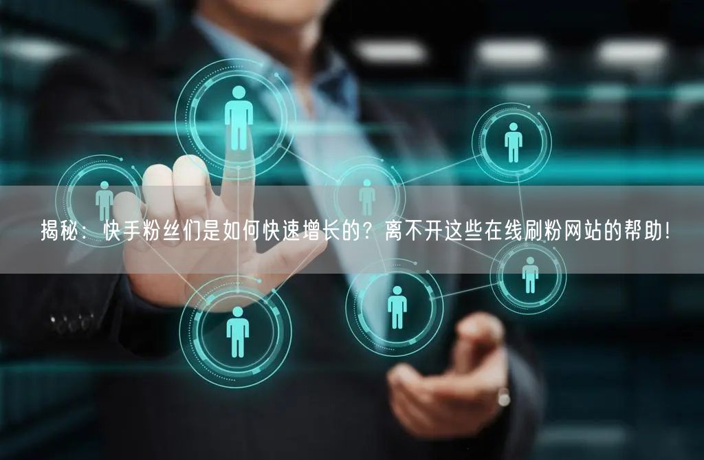 揭秘:快手粉丝们是如何快速增长的?离不开这些在线刷粉网站的帮助!