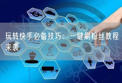 玩转快手必备技巧：一键刷粉丝教程来袭