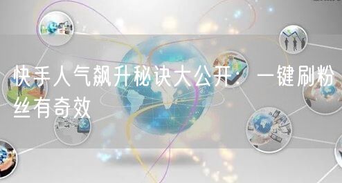 快手人气飙升秘诀大公开:一键刷粉丝有奇效