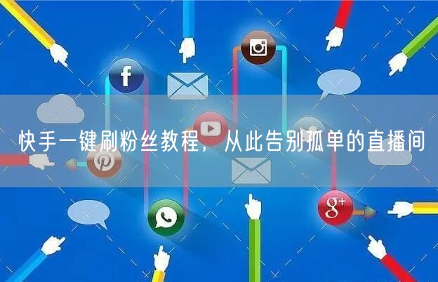 快手一键刷粉丝教程,从此告别孤单的直播间