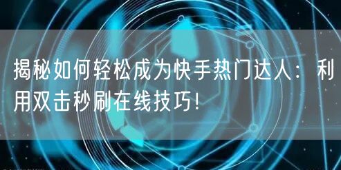 揭秘如何轻松成为快手热门达人：利用双击秒刷在线技巧！