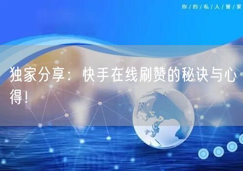 独家分享：快手在线刷赞的秘诀与心得！