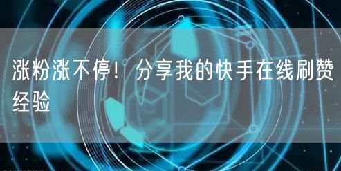 涨粉涨不停!分享我的快手在线刷赞经验