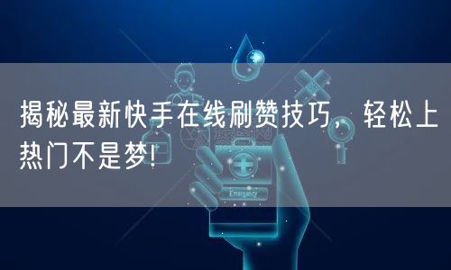揭秘最新快手在线刷赞技巧,轻松上热门不是梦!