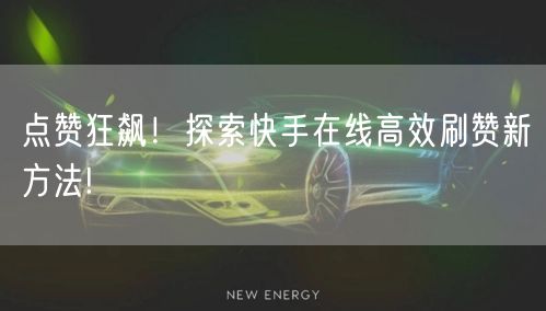 点赞狂飙!探索快手在线高效刷赞新方法!