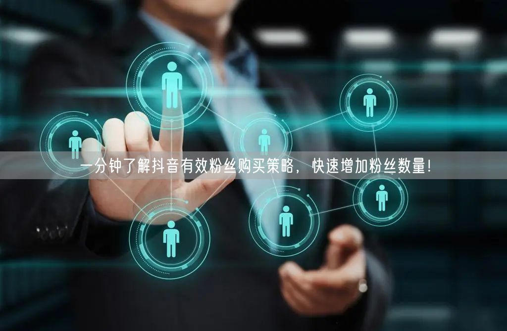 一分钟了解抖音有效粉丝购买策略,快速增加粉丝数量!