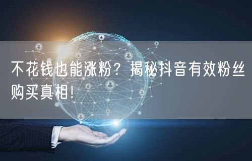 不花钱也能涨粉?揭秘抖音有效粉丝购买真相!